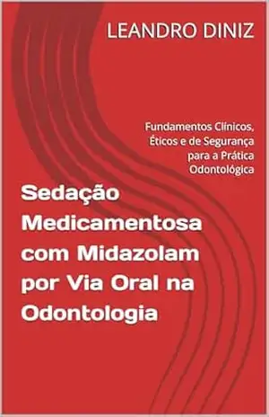 Sedação Medicamentosa com Midazolam por Via Oral na Odontologia: Fundamentos Clínicos, Éticos e de Segurança para a Prática Odontológica – LEANDRO DINIZ Sedação Medicamentosa com Midazolam por Via Oral na Odontologia: Fundamentos Clínicos, Éticos e de Segurança para a Prática Odontológica – LEANDRO DINIZ