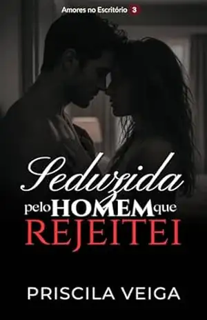 Seduzida pelo Homem que Rejeitei (Amores no Escritório Livro 3) – Priscila Veiga