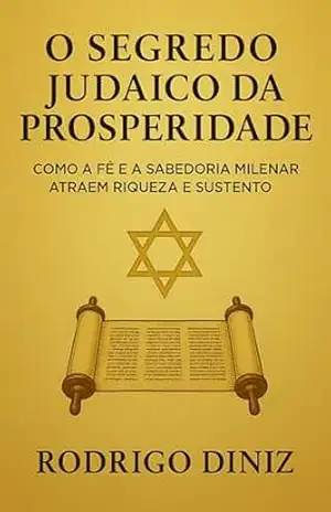 Segredo Judaico da Prosperidade: Rituais e Orações Antigas para Atrair Riqueza e Abundância: Descubra os ensinamentos antigos que ainda hoje abençoam milhares de judeus com abundância e estabilidade. – Rodrigo Diniz