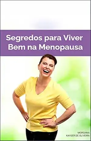 SEGREDO PARA VIVER BEM NA MENOPAUSA: buscando uma vida saudável – MORGANA KAYSER DE OLIVEIRA SEGREDO PARA VIVER BEM NA MENOPAUSA: buscando uma vida saudável – MORGANA KAYSER DE OLIVEIRA
