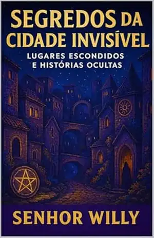 Segredos da Cidade Invisível: Lugares Escondidos e Histórias Ocultas – Senhor Willy
