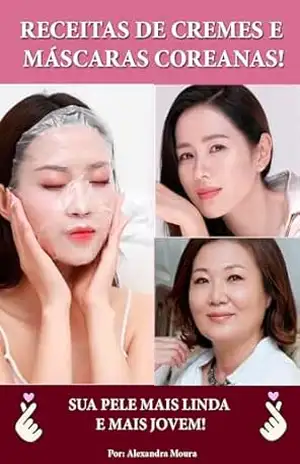 SEGREDOS DAS COREANAS – RECEITAS DE MASCARAS E CREMES FACIAIS: SUA PELE MAIS LINDA E MAIS JOVEM! – Alexandra Moura SEGREDOS DAS COREANAS – RECEITAS DE MASCARAS E CREMES FACIAIS: SUA PELE MAIS LINDA E MAIS JOVEM! – Alexandra Moura