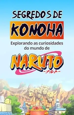 Segredos de Konoha: Explorando as Curiosidades do Mundo de Naruto – Kimberly F.