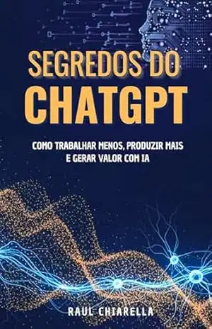 Segredos do ChatGPT: Como Trabalhar Menos, Produzir Mais e Gerar Valor com IA – Raul Chiarella Segredos do ChatGPT: Como Trabalhar Menos, Produzir Mais e Gerar Valor com IA – Raul Chiarella