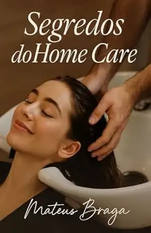 Segredos do Home Care: O que a internet não quer que você saiba: Como cabeleireiros comuns estão faturando mais com orientação verdadeira, sem parecer vendedores – Mateus Braga