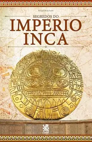 Segredos do Império Inca – Felipe Boschetti Segredos do Império Inca – Felipe Boschetti