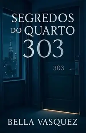 Capa do livro Segredos no Quarto 303: Um mesmo quarto. Vidas diferentes. E segredos que ficaram nos lençóis. - Bella Vasquez