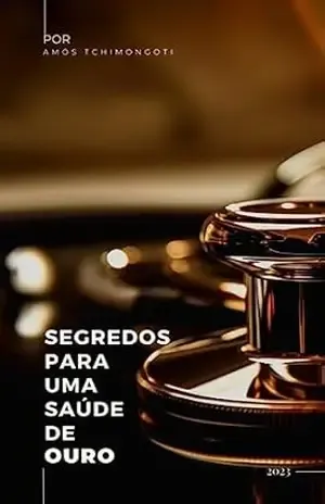 Segredos para Uma Saúde de Ouro: Um guia conciso para alcançar bem–estar físico e emocional de forma extraordinária. (Primeira Série Livro 1) – Amós Tchimongoti Segredos para Uma Saúde de Ouro: Um guia conciso para alcançar bem–estar físico e emocional de forma extraordinária. (Primeira Série Livro 1) – Amós Tchimongoti