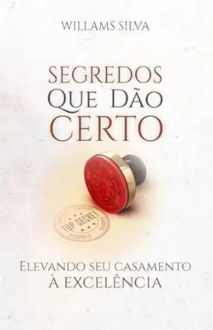 Segredos que Dão Certo: Elevando seu Casamento à Excelência – Willams Silva