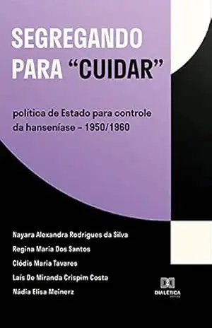 Segregando para ”cuidar”: política de Estado para controle da hanseníase – 1950/1960 – Nayara Alexandra Rodrigues da Silva Segregando para ”cuidar”: política de Estado para controle da hanseníase – 1950/1960 – Nayara Alexandra Rodrigues da Silva