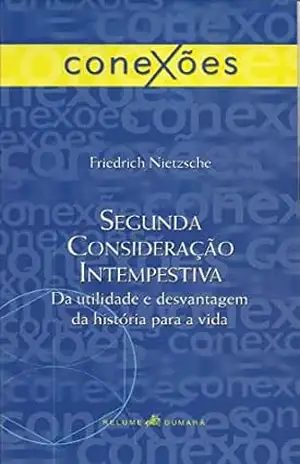 Segunda consideração intempestiva: Da utilidade e desvantagem da história para a vida (Conexões) – Friedrich Nietzsche
