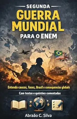 Segunda Guerra Mundial para o ENEM: Contexto, causas, fases, consequências e exercícios comentados – Abraão  C. Silva