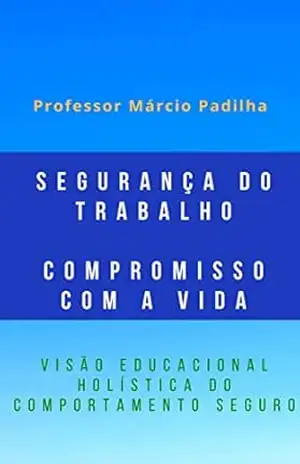 Capa do livro Segurança do Trabalho – Compromisso com a Vida: Visão educacional holística do comportamento seguro - Márcio Padilha