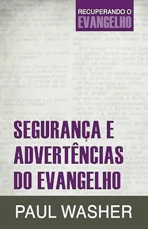 Segurança e advertências do evangelho (Recuperando o Evangelho Livro 3) – Paul Washer