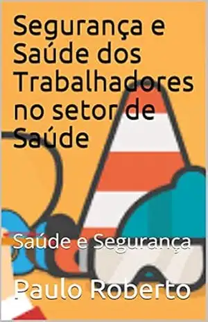 Segurança e Saúde dos Trabalhadores no setor de Saúde: Saúde e Segurança – Paulo Roberto