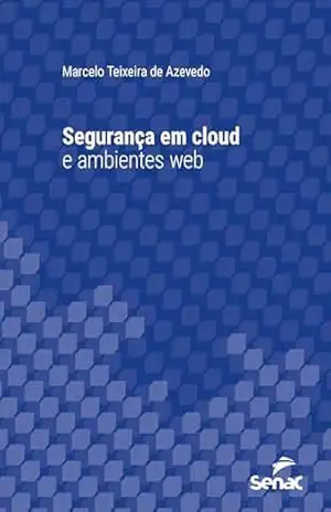 Segurança em cloud e ambientes web (Série Universitária) – Marcelo Teixeira de Azevedo Segurança em cloud e ambientes web (Série Universitária) – Marcelo Teixeira de Azevedo