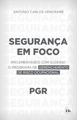 Segurança Em Foco: Implementando com sucesso o Programa de Gerenciamento de Risco Ocupacional - Antonio Carlos Vendrame Segurança Em Foco: Implementando com sucesso o Programa de Gerenciamento de Risco Ocupacional - Antonio Carlos Vendrame