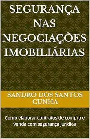 SEGURANÇA NAS NEGOCIAÇÕES IMOBILIÁRIAS: Como elaborar contratos de compra e venda com segurança jurídica - Sandro Dos Santos Cunha SEGURANÇA NAS NEGOCIAÇÕES IMOBILIÁRIAS: Como elaborar contratos de compra e venda com segurança jurídica - Sandro Dos Santos Cunha