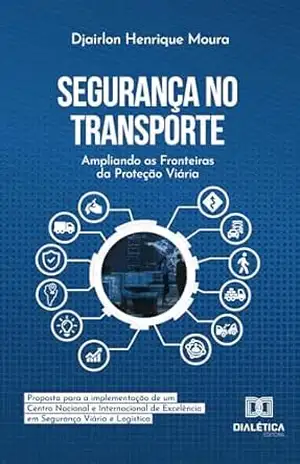Segurança no Transporte: Ampliando as Fronteiras da Proteção Viária: proposta para a implementação de um Centro Nacional e Internacional de Excelência em Segurança Viária e Logística - Djairlon Henrique Moura