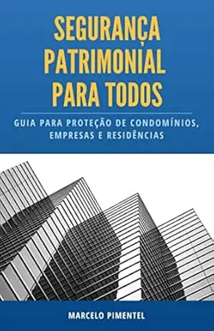 SEGURANÇA PATRIMONIAL PARA TODOS: Guia prático para a proteção de condomínios, empresas e residências – Marcelo Pimentel