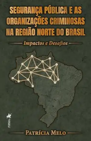 Segurança Pública e as Organizações Criminosas na Região Norte do Brasil: Impactos e Desafios – Patrícia Melo