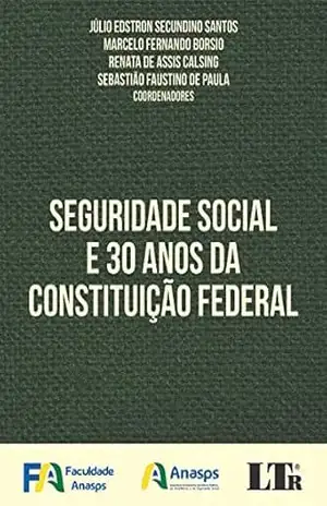 SEGURIDADE SOCIAL E 30 ANOS DA CONSTITUIÇÃO FEDERAL – SEBASTIÃO FAUSTINO DE PAULA JÚLIO EDSTRON SECUNDINO SANTOS, MARCELO FERNANDO BORSIO, RENATA DE ASSIS CALSING