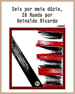 Baixar Seis por meia dúzia, Zé Rueda por Reinaldo Ricardo (Coleção ''Campanha do Flamengo no Brasileirão 2017'' Livro 26) pdf, epub, mobi, eBook