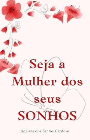 Seja a Mulher dos Seus SONHOS! – Adriana dos Santos Cardoso Seja a Mulher dos Seus SONHOS! – Adriana dos Santos Cardoso