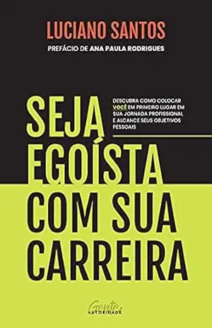 Seja egoísta com sua carreira: Descubra como colocar você em primeiro lugar em sua jornada profissional e alcance seus objetivos pessoais – Luciano Santos