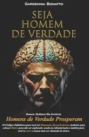 Seja Homem de Verdade: 10 Códigos Definitivos para você ser Disputado, Rico e Poderoso. – Gardennia Bonatto Seja Homem de Verdade: 10 Códigos Definitivos para você ser Disputado, Rico e Poderoso. – Gardennia Bonatto