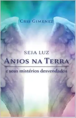 Seja Luz – Anjos na Terra e seus Mistérios Desvendados – Cris Gimenez