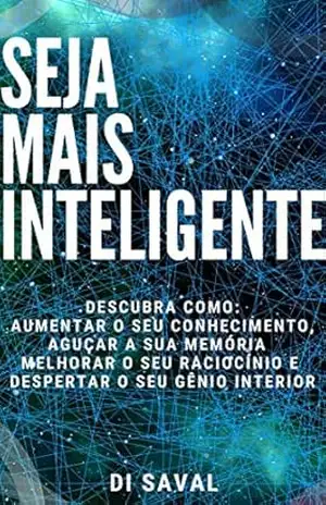 Seja Mais Inteligente: Descubra como: aumentar o seu Conhecimento, aguçar a sua Memória, melhorar o seu Raciocínio e despertar o seu Gênio Interior – Di Saval