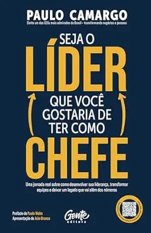 Seja o líder que você gostaria de ter como chefe: Uma jornada real sobre como desenvolver sua liderança, transformar equipes e deixar um legado que vai além dos números – Paulo Camargo