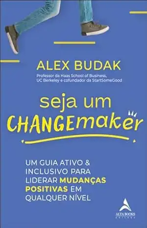Seja um changemaker: um guia ativo e inclusivo para liderar mudanças positivas em qualquer nível – Alex Budak Seja um changemaker: um guia ativo e inclusivo para liderar mudanças positivas em qualquer nível – Alex Budak