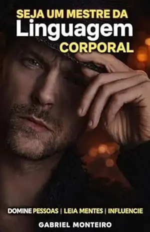 Seja um Mestre da Linguagem Corporal: Descubra os Segredos da Comunicação não Verbal e Torne–se um Especialista em Leitura Corporal – Gabriel Monteiro Seja um Mestre da Linguagem Corporal: Descubra os Segredos da Comunicação não Verbal e Torne–se um Especialista em Leitura Corporal – Gabriel Monteiro