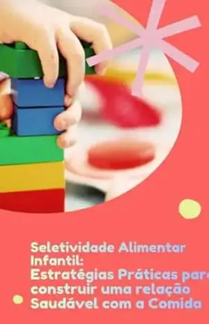 Seletividade Alimentar Infantil: Estratégias Práticas para construir uma relação saudável com a comida – Elisa Mol Silva