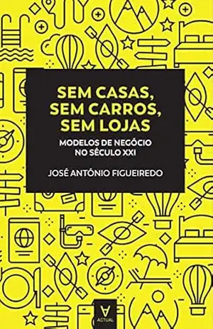 Sem casas, sem carros, sem lojas– Modelos de negócio no séc.XXI – José António Figueiredo Sem casas, sem carros, sem lojas– Modelos de negócio no séc.XXI – José António Figueiredo