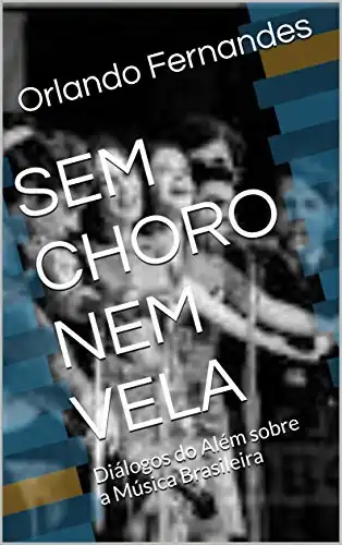 Baixar SEM CHORO NEM VELA: Diálogos do Além sobre a Música Brasileira pdf, epub, mobi, eBook