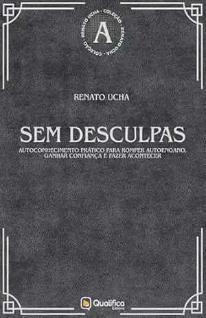 Sem desculpas: autoconhecimento prático para romper autoengano, ganhar confiança e fazer acontecer (Renato Ucha) – Renato Ucha