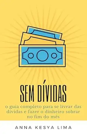Sem Dívidas: o guia completo para se livrar das dívidas e fazer o dinheiro sobrar no fim do mês – Anna Kesya Lima