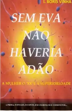 SEM EVA NÃO EXISTIRIA ADÃO,… A Mulher o XX e a Superioridade – I. Boris  Vinha