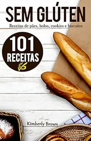 Sem Glúten: 101 receitas sem glúten de pães, bolos, cookies e biscoitos – Kimberly Brown