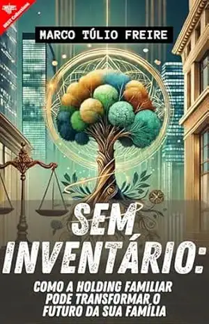 Sem Inventário: Como a Holding Familiar Pode Transformar o Futuro da Sua Família - Marco Túlio Freire