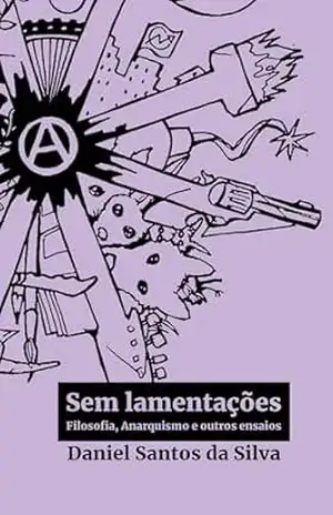 Capa do livro Sem lamentações: Filosofia, Anarquismo e outros ensaios - Daniel Santos da Silva