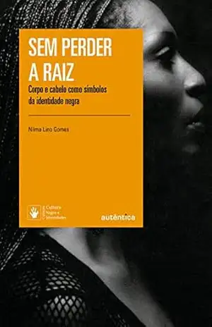 Sem perder a raiz: Corpo e cabelo como símbolos da identidade negra – Nilma Lino Gomes Sem perder a raiz: Corpo e cabelo como símbolos da identidade negra – Nilma Lino Gomes