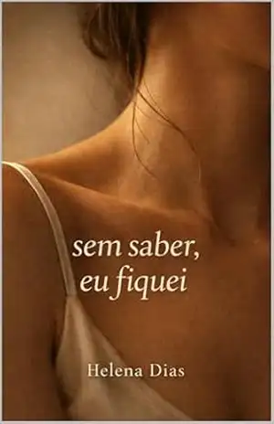 Sem saber, eu fiquei! – Romance íntimo e silencioso sobre desejo entre mulheres: Um Romance Sáfico – Helena Dias Sem saber, eu fiquei! – Romance íntimo e silencioso sobre desejo entre mulheres: Um Romance Sáfico – Helena Dias