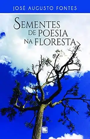 Sementes de poesia na floresta – José Augusto Fontes Sementes de poesia na floresta – José Augusto Fontes