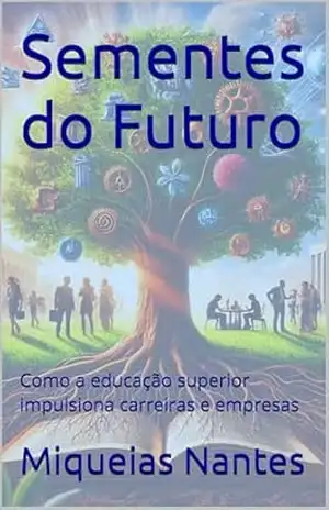 Sementes do Futuro: Como a educação superior impulsiona carreiras e empresas – Miqueias Nantes