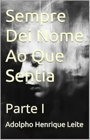 Sempre Dei Nome Ao Que Sentia: Parte I - Adolpho Henrique Leite Sempre Dei Nome Ao Que Sentia: Parte I - Adolpho Henrique Leite