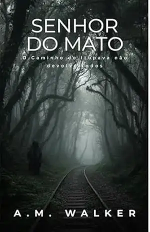Senhor do Mato: O caminho do Itupava não devolve todos – A. M. Walker Senhor do Mato: O caminho do Itupava não devolve todos – A. M. Walker